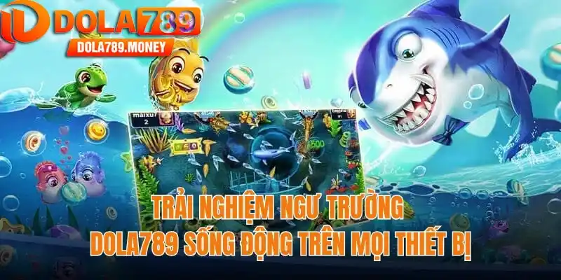 Trải nghiệm ngư trường Dola789 sống động trên mọi thiết bị