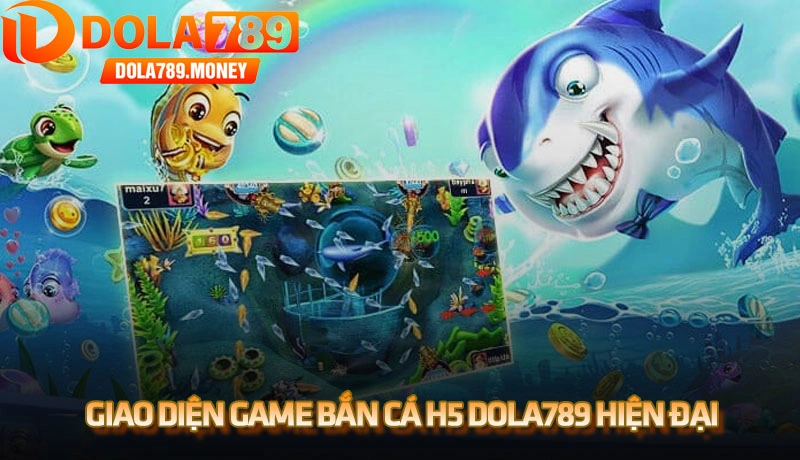 Giao diện game bắn cá H5 Dola789 hiện đại và sắc nét