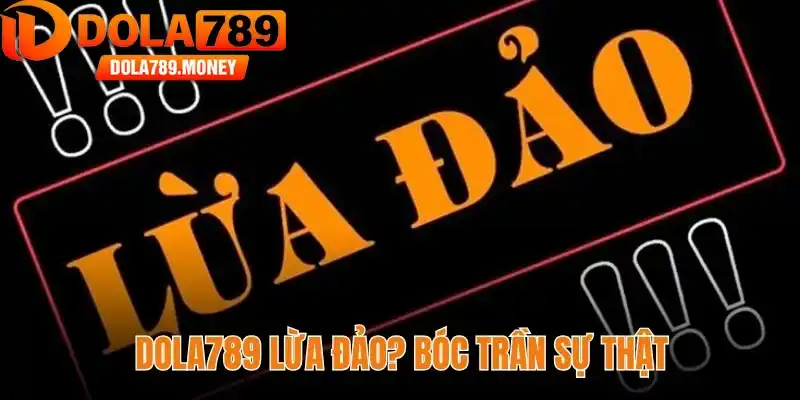 Dola789 lừa đảo? Bóc trần sự thật & hướng dẫn nhận biết