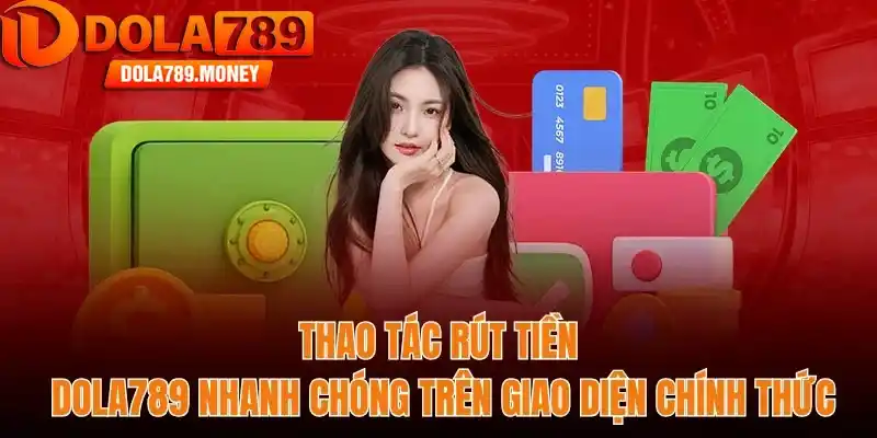 Thao tác rút tiền Dola789 nhanh chóng trên giao diện chính thức