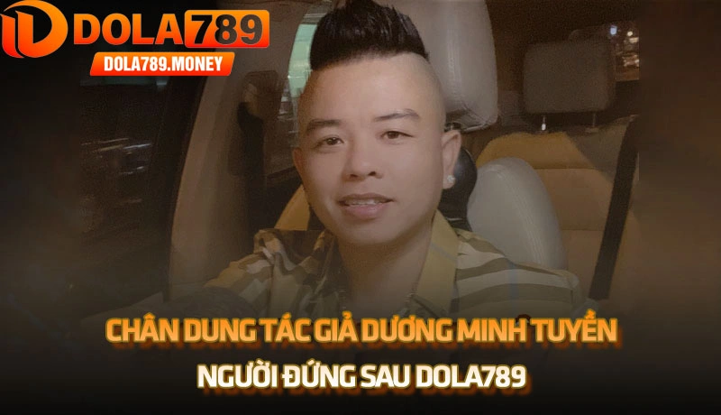 Chân dung tác giả Dương Minh Tuyền, người đứng sau Dola789