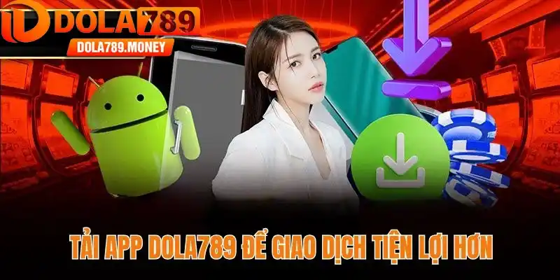 Tải app Dola789 để giao dịch tiện lợi hơn