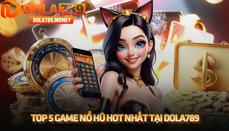 Khám phá top 5 game nổ hũ hot nhất tại Dola789 uy tín